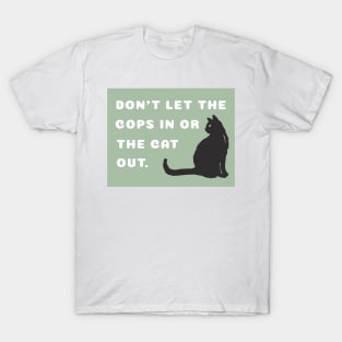 Don't let the cops in or the cat out. T-Shirt